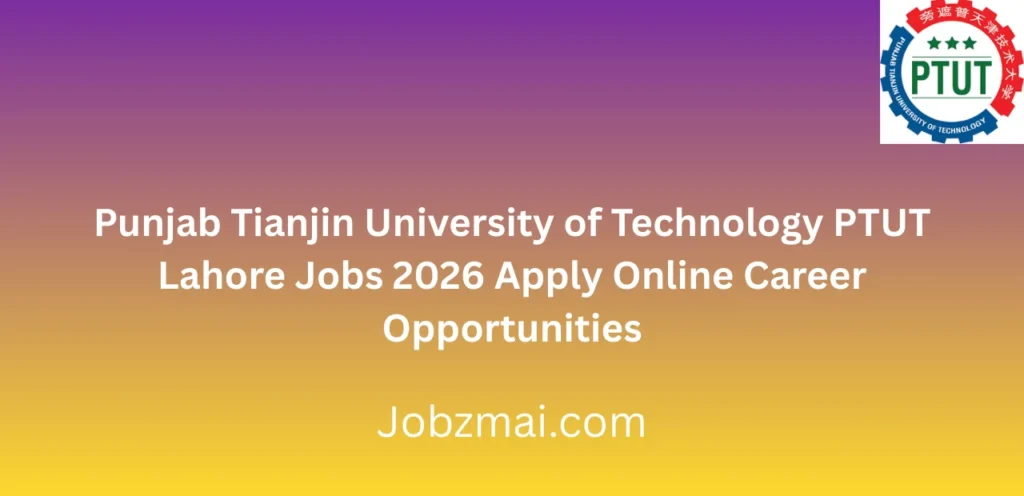 Punjab Tianjin University of Technology PTUT Lahore Jobs 2026 Apply Online Career Opportunities